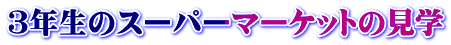 ３年生のスーパーマーケットの見学